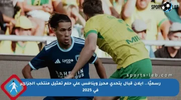 رسميًا.. إيلان قبال يتحدى محرز وينافس على حلم تمثيل منتخب الجزائر في 2025